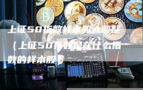 上证50指数样本股大调整（上证50指数是在什么指数的样本股）