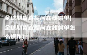 全球期货直播间在线喊单(全球期货直播间在线喊单怎么操作)