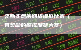 奖励实盘的期货模拟比赛（有奖励的模拟期货大赛）