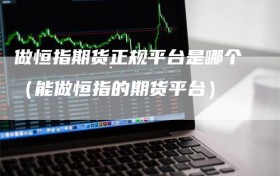 做恒指期货正规平台是哪个（能做恒指的期货平台）