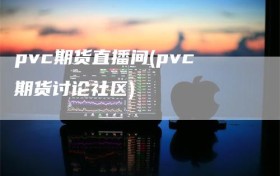 pvc期货直播间(pvc期货讨论社区)