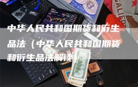 中华人民共和国期货和衍生品法（中华人民共和国期货和衍生品法解读）