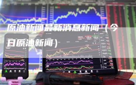 原油新闻最新消息新闻（今日原油新闻）