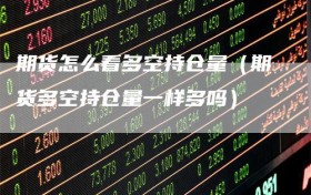 期货怎么看多空持仓量（期货多空持仓量一样多吗）