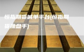 恒指期货喊单平台(恒指期货操盘手)