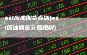 wti原油期货直播(wti原油期货交易规则)