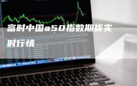 富时中国a50指数期货实时行情