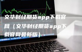 文华财经期货app下载官网（文华财经期货app下载官网最新版）
