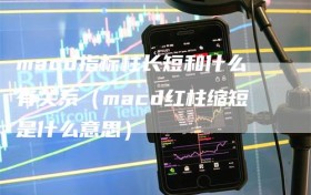 macd指标柱长短和什么有关系（macd红柱缩短是什么意思）