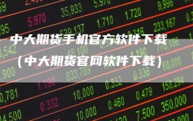 中大期货手机官方软件下载（中大期货官网软件下载）