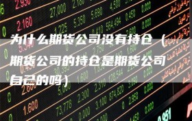 为什么期货公司没有持仓（期货公司的持仓是期货公司自己的吗）