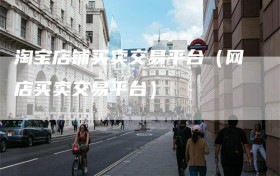 淘宝店铺买卖交易平台（网店买卖交易平台）