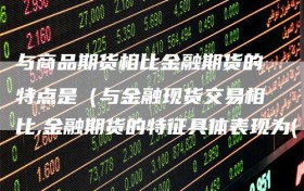 与商品期货相比金融期货的特点是（与金融现货交易相比,金融期货的特征具体表现为( )）
