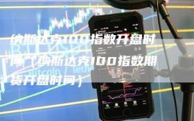 纳斯达克100指数开盘时间（纳斯达克100指数期货开盘时间）