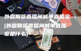 外盘期货直播间喊单直播室(外盘期货直播间喊单直播室是什么)