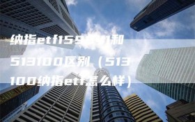纳指etf159941和513100区别（513100纳指etf怎么样）