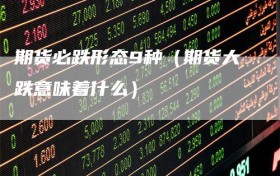 期货必跌形态9种（期货大跌意味着什么）