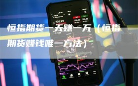 恒指期货一天赚一万（恒指期货赚钱唯一方法）