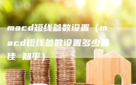 macd短线参数设置（macd短线参数设置多少最佳 知乎）