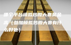 哪个平台模拟炒股大赛奖金高（参加模拟炒股大赛有什么好处）