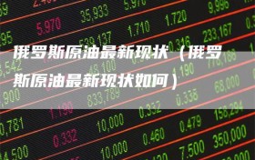 俄罗斯原油最新现状（俄罗斯原油最新现状如何）