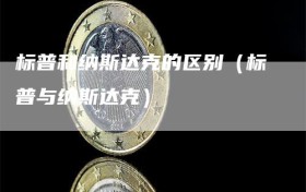 标普和纳斯达克的区别（标普与纳斯达克）