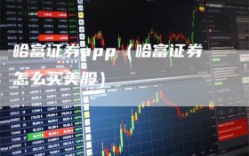 哈富证券app（哈富证券怎么买美股）