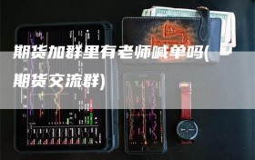 期货加群里有老师喊单吗(期货交流群)