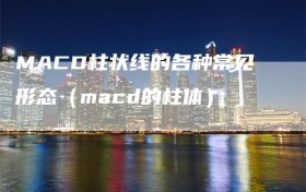 MACD柱状线的各种常见形态（macd的柱体）