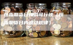 恒指期货日内的可行性（恒指期货日内波动规律）
