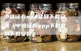 中信证券app官网下载安装（中信证券app下载官网下载安装）