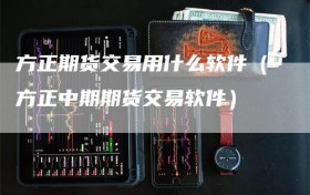 方正期货交易用什么软件（方正中期期货交易软件）