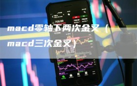 macd零轴下两次金叉（macd三次金叉）