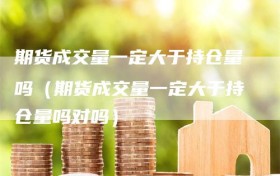 期货成交量一定大于持仓量吗（期货成交量一定大于持仓量吗对吗）