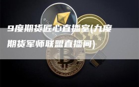 9度期货匠心直播室(九度期货军师联盟直播间)