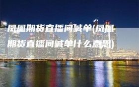 凤凰期货直播间喊单(凤凰期货直播间喊单什么意思)