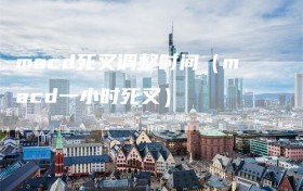 macd死叉调整时间（macd一小时死叉）
