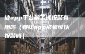 被app平台骗了钱报警有用吗（赚钱app被骗可以报警吗）