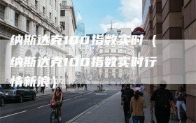 纳斯达克100指数实时（纳斯达克100指数实时行情新浪）
