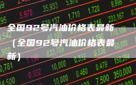 全国92号汽油价格表最新（全国92号汽油价格表最新）