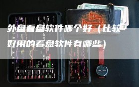 外盘看盘软件哪个好（比较好用的看盘软件有哪些）
