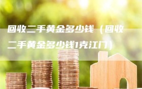 回收二手黄金多少钱（回收二手黄金多少钱1克江门）