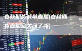 春秋期货喊单直播(春秋期货直播室关闭了吗)