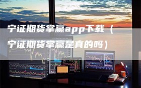宁证期货掌赢app下载（宁证期货掌赢是真的吗）