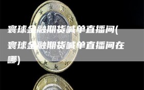 寰球金融期货喊单直播间(寰球金融期货喊单直播间在哪)
