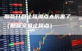 期货开盘止损滑点太厉害了（期货交易止损点）