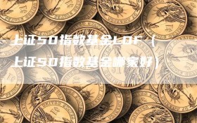 上证50指数基金LOF（上证50指数基金哪家好）