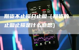 期货不止损只止盈（期货的止盈止损是什么意思）