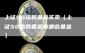 上证50指数基金买卖（上证50指数基金有哪些基金）
