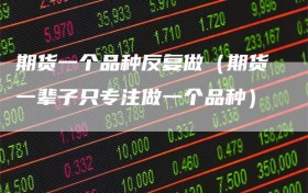 期货一个品种反复做（期货一辈子只专注做一个品种）